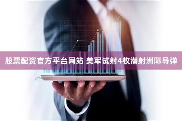 股票配资官方平台网站 美军试射4枚潜射洲际导弹