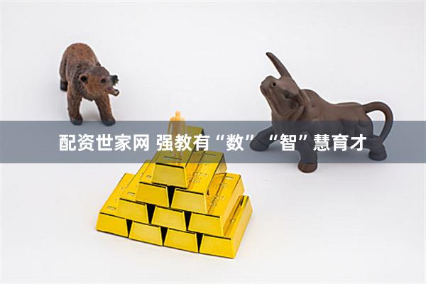 配资世家网 强教有“数” “智”慧育才