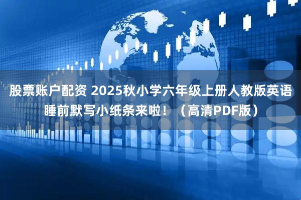 股票账户配资 2025秋小学六年级上册人教版英语睡前默写小纸条来啦！（高清PDF版）