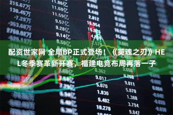 配资世家网 全局BP正式登场!《英魂之刃》HEL冬季赛革新开赛,福建电竞布局再落一子