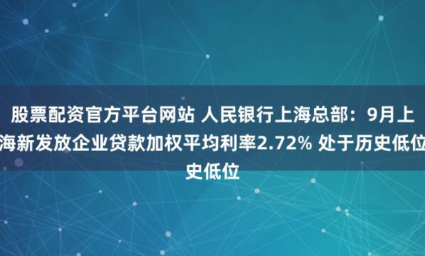 股票配资官方平台网站 人民银行上海总部：9月上海新发放企业贷款加权平均利率2.72% 处于历史低位