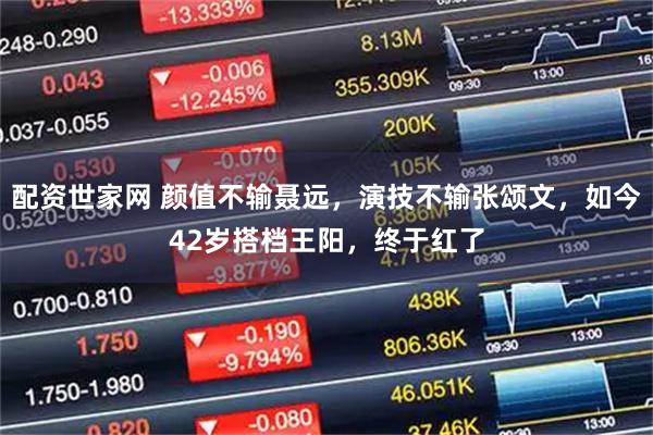 配资世家网 颜值不输聂远，演技不输张颂文，如今42岁搭档王阳，终于红了