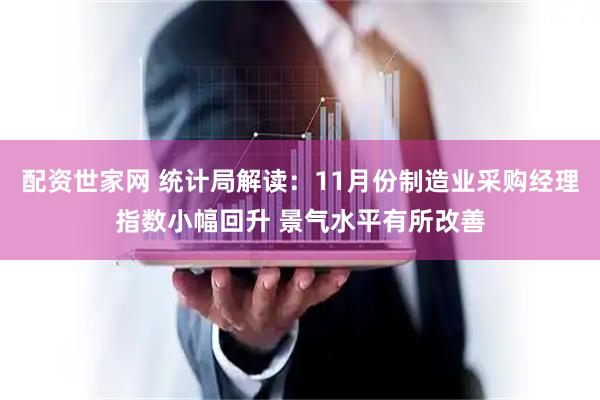 配资世家网 统计局解读：11月份制造业采购经理指数小幅回升 景气水平有所改善