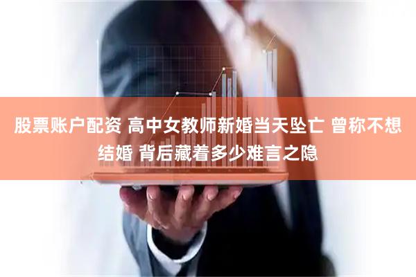 股票账户配资 高中女教师新婚当天坠亡 曾称不想结婚 背后藏着多少难言之隐