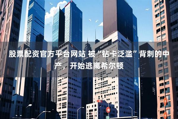 股票配资官方平台网站 被“钻卡泛滥”背刺的中产，开始逃离希尔顿
