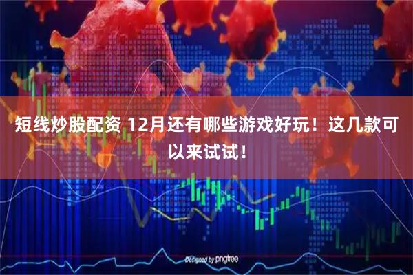 短线炒股配资 12月还有哪些游戏好玩！这几款可以来试试！