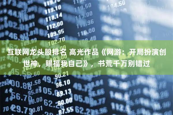 互联网龙头股排名 高光作品《网游：开局扮演创世神，赐福我自己》，书荒千万别错过