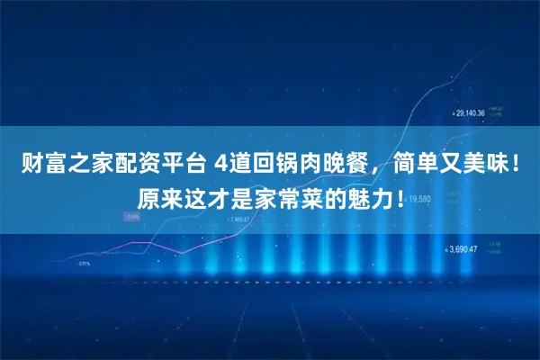 财富之家配资平台 4道回锅肉晚餐，简单又美味！原来这才是家常菜的魅力！