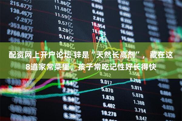 配资网上开户论坛 锌是“天然长高剂”，藏在这8道家常菜里，孩子常吃记性好长得快