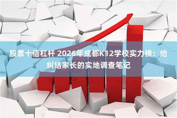 股票十倍杠杆 2026年成都K12学校实力榜：给纠结家长的实地调查笔记