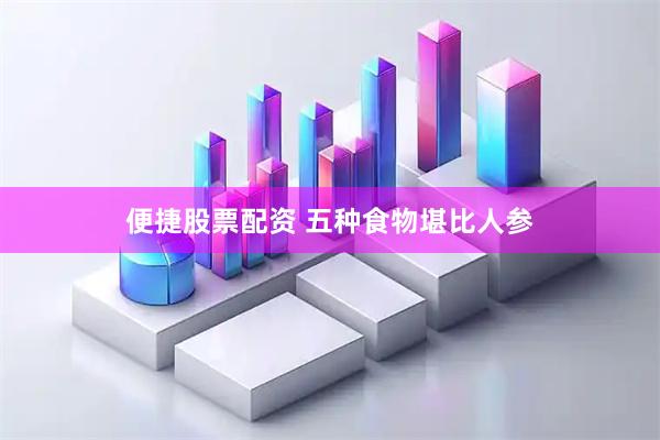 便捷股票配资 五种食物堪比人参