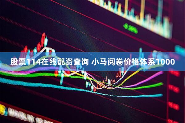 股票114在线配资查询 小马阅卷价格体系1000