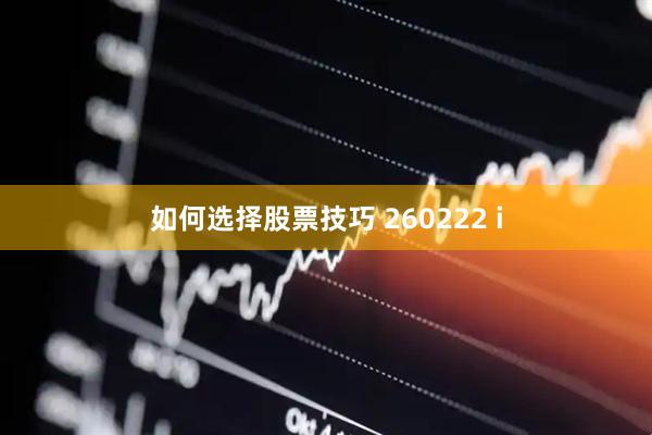 如何选择股票技巧 260222 i