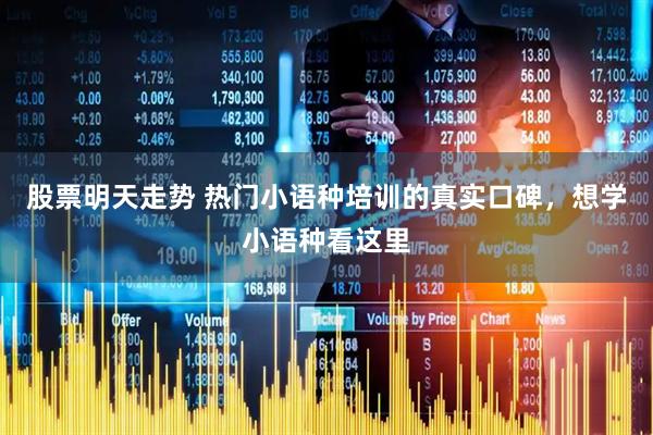 股票明天走势 热门小语种培训的真实口碑，想学小语种看这里