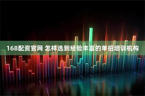 168配资官网 怎样选到经验丰富的单招培训机构