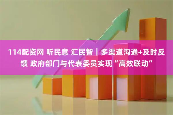 114配资网 听民意 汇民智｜多渠道沟通+及时反馈 政府部门与代表委员实现“高效联动”