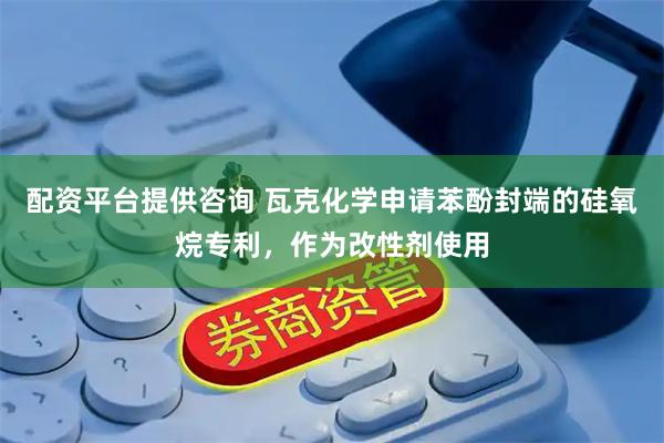 配资平台提供咨询 瓦克化学申请苯酚封端的硅氧烷专利，作为改性剂使用
