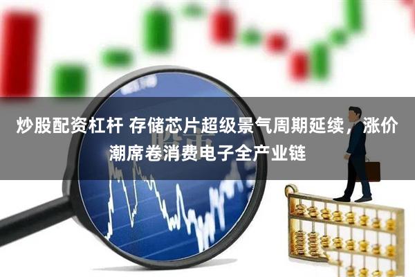 炒股配资杠杆 存储芯片超级景气周期延续，涨价潮席卷消费电子全产业链