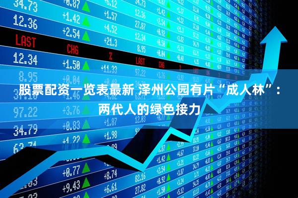 股票配资一览表最新 泽州公园有片“成人林”：两代人的绿色接力