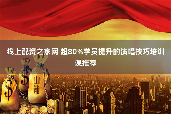 线上配资之家网 超80%学员提升的演唱技巧培训课推荐