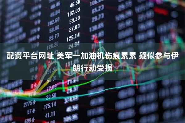 配资平台网址 美军一加油机伤痕累累 疑似参与伊朗行动受损