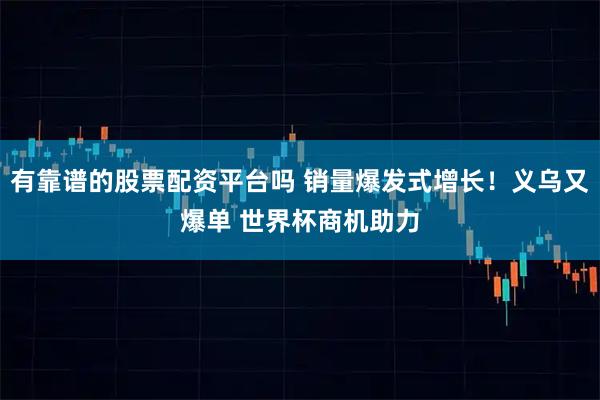 有靠谱的股票配资平台吗 销量爆发式增长!义乌又爆单 世界杯商机助力
