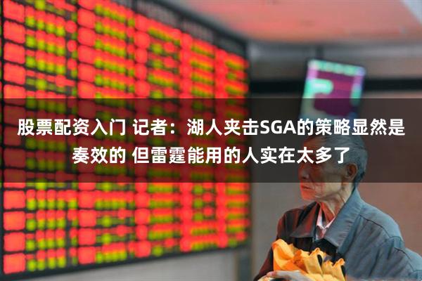股票配资入门 记者：湖人夹击SGA的策略显然是奏效的 但雷霆能用的人实在太多了