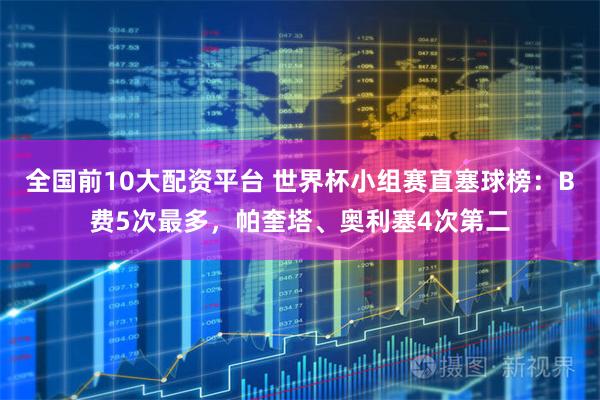 全国前10大配资平台 世界杯小组赛直塞球榜：B费5次最多，帕奎塔、奥利塞4次第二